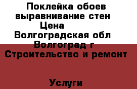 Поклейка обоев,выравнивание стен › Цена ­ 100 - Волгоградская обл., Волгоград г. Строительство и ремонт » Услуги   . Волгоградская обл.